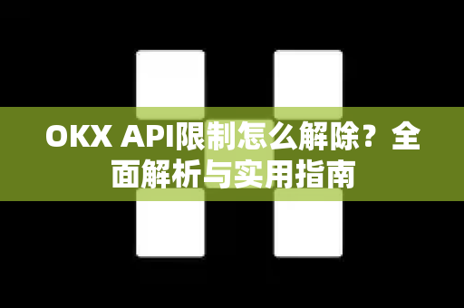 OKX API限制怎么解除?全面解析与实用指南 OKX API限制怎么解除?全面解析与实用指南