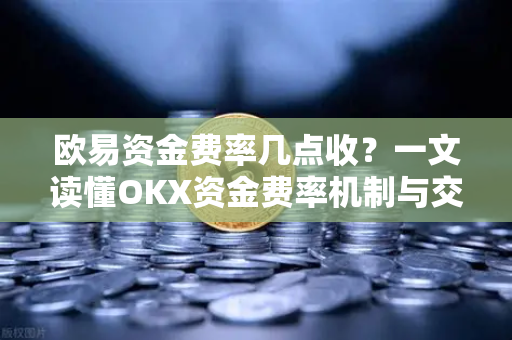欧易资金费率几点收?一文读懂OKX资金费率机制与交易策略 欧易资金费率几点收?一文读懂OKX资金费率机制与交易策略