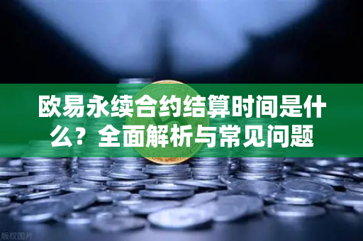 欧易永续合约结算时间是什么?全面解析与常见问题 欧易永续合约结算时间是什么?全面解析与常见问题