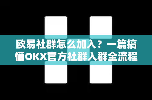欧易社群怎么加入?一篇搞懂OKX官方社群入群全流程与常见问题 欧易社群怎么加入?一篇搞懂OKX官方社群入群全流程与常见问题