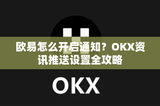 欧易怎么开启通知?OKX资讯推送设置全攻略 欧易怎么开启通知?OKX资讯推送设置全攻略