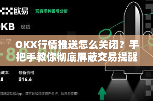 OKX行情推送怎么关闭?手把手教你彻底屏蔽交易提醒 OKX行情推送怎么关闭?手把手教你彻底屏蔽交易提醒