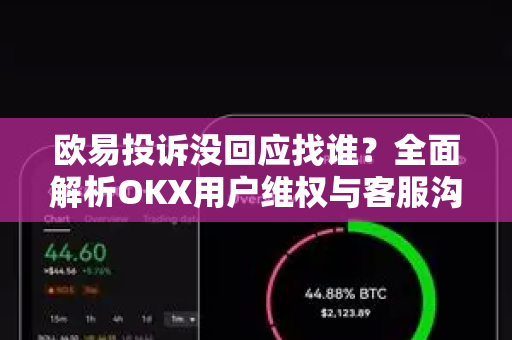 欧易投诉没回应找谁？全面解析OKX用户维权与客服沟通指南