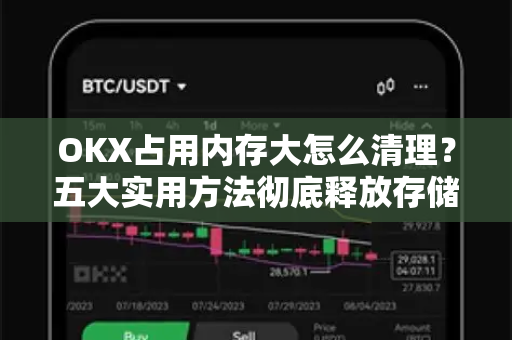 OKX占用内存大怎么清理?五大实用方法彻底释放存储空间 OKX占用内存大怎么清理?五大实用方法彻底释放存储空间