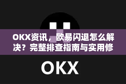 OKX资讯,欧易闪退怎么解决?完整排查指南与实用修复方法 OKX资讯,欧易闪退怎么解决?完整排查指南与实用修复方法