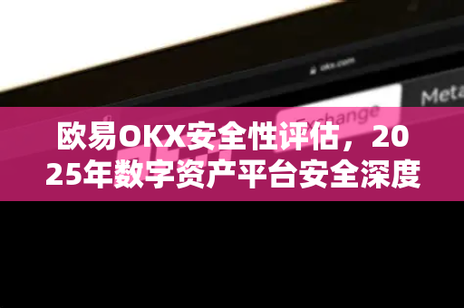 欧易OKX安全性评估,2025年数字资产平台安全深度解析 欧易OKX安全性评估,2025年数字资产平台安全深度解析