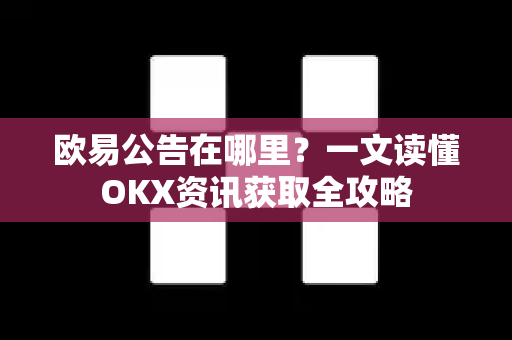 欧易公告在哪里?一文读懂OKX资讯获取全攻略 欧易公告在哪里?一文读懂OKX资讯获取全攻略