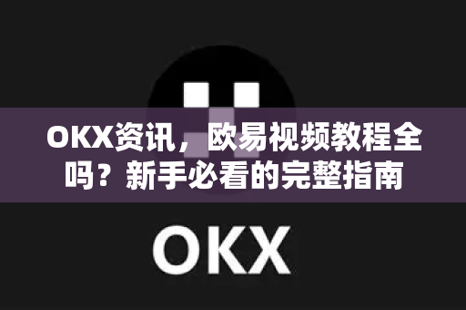 OKX资讯,欧易视频教程全吗?新手必看的完整指南 OKX资讯,欧易视频教程全吗?新手必看的完整指南