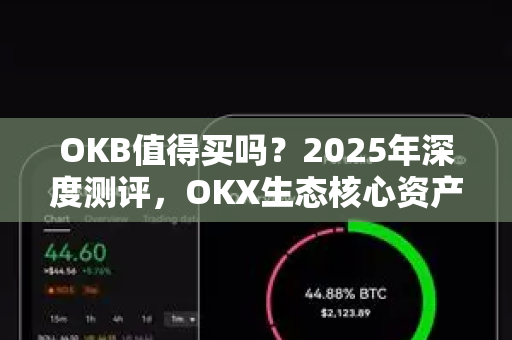 OKB值得买吗?2025年深度测评,OKX生态核心资产的价值与风险全解析 OKB值得买吗?2025年深度测评,OKX生态核心资产的价值与风险全解析
