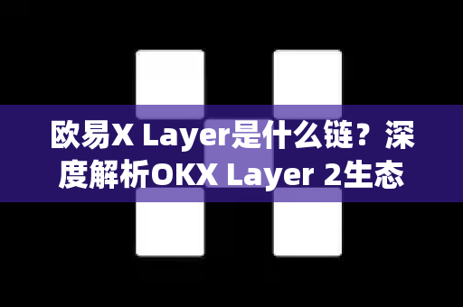 欧易X Layer是什么链?深度解析OKX Layer 2生态与未来潜力 欧易X Layer是什么链?深度解析OKX Layer 2生态与未来潜力