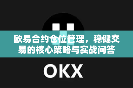 欧易合约仓位管理,稳健交易的核心策略与实战问答 欧易合约仓位管理,稳健交易的核心策略与实战问答