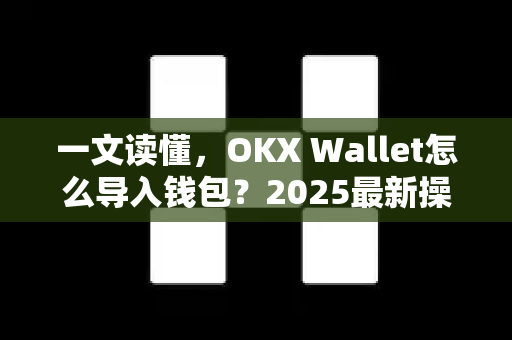 一文读懂,OKX Wallet怎么导入钱包?2025最新操作指南 一文读懂,OKX Wallet怎么导入钱包?2025最新操作指南