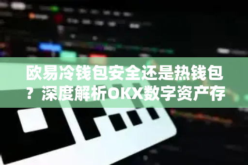 欧易冷钱包安全还是热钱包?深度解析OKX数字资产存储最优解 欧易冷钱包安全还是热钱包?深度解析OKX数字资产存储最优解