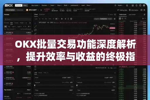 OKX批量交易功能深度解析,提升效率与收益的终极指南 OKX批量交易功能深度解析,提升效率与收益的终极指南