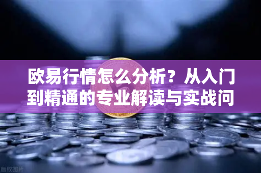 欧易行情怎么分析?从入门到精通的专业解读与实战问答 欧易行情怎么分析?从入门到精通的专业解读与实战问答