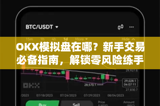 OKX模拟盘在哪?新手交易必备指南,解锁零风险练手技巧 OKX模拟盘在哪?新手交易必备指南,解锁零风险练手技巧