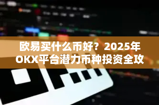 欧易买什么币好?2025年OKX平台潜力币种投资全攻略 欧易买什么币好?2025年OKX平台潜力币种投资全攻略
