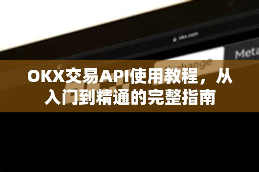 OKX交易API使用教程,从入门到精通的完整指南 OKX交易API使用教程,从入门到精通的完整指南