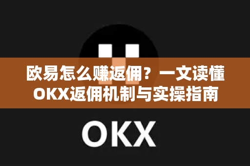 欧易怎么赚返佣?一文读懂OKX返佣机制与实操指南 欧易怎么赚返佣?一文读懂OKX返佣机制与实操指南