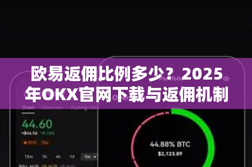欧易返佣比例多少?2025年OKX官网下载与返佣机制全解析 欧易返佣比例多少?2025年OKX官网下载与返佣机制全解析
