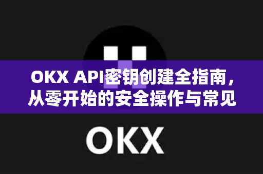 OKX API密钥创建全指南,从零开始的安全操作与常见问题解答 OKX API密钥创建全指南,从零开始的安全操作与常见问题解答