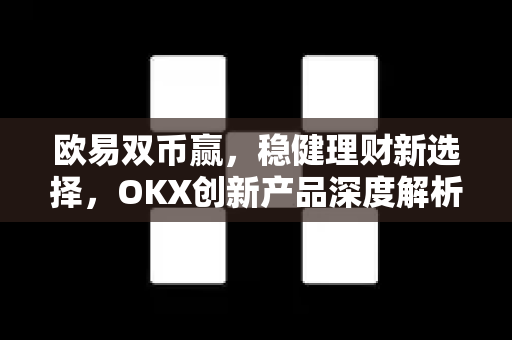 欧易双币赢,稳健理财新选择,OKX创新产品深度解析 欧易双币赢,稳健理财新选择,OKX创新产品深度解析