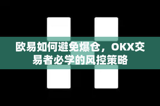 欧易如何避免爆仓，OKX交易者必学的风控策略