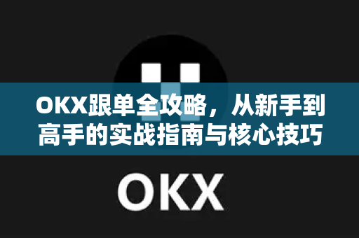 OKX跟单全攻略,从新手到高手的实战指南与核心技巧 OKX跟单全攻略,从新手到高手的实战指南与核心技巧