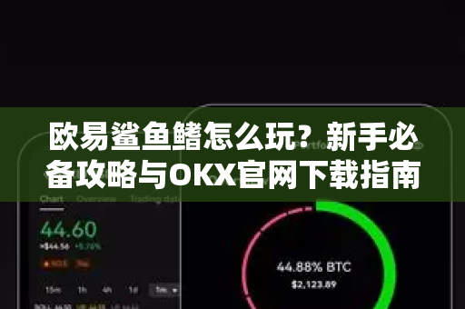欧易鲨鱼鳍怎么玩？新手必备攻略与OKX官网下载指南