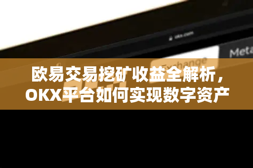 欧易交易挖矿收益全解析,OKX平台如何实现数字资产增值? 欧易交易挖矿收益全解析,OKX平台如何实现数字资产增值?