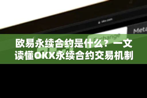 欧易永续合约是什么?一文读懂OKX永续合约交易机制与实战指南 欧易永续合约是什么?一文读懂OKX永续合约交易机制与实战指南
