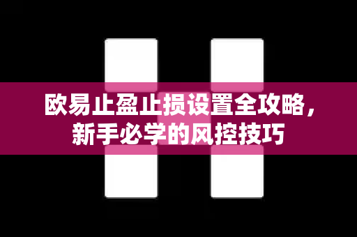 欧易止盈止损设置全攻略,新手必学的风控技巧 欧易止盈止损设置全攻略,新手必学的风控技巧
