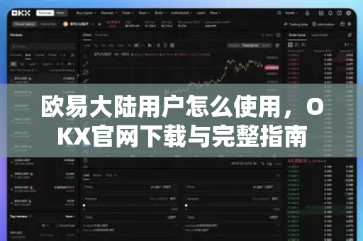 欧易大陆用户怎么使用,OKX官网下载与完整指南 欧易大陆用户怎么使用,OKX官网下载与完整指南