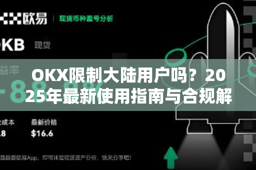 OKX限制大陆用户吗?2025年最新使用指南与合规解析 OKX限制大陆用户吗?2025年最新使用指南与合规解析