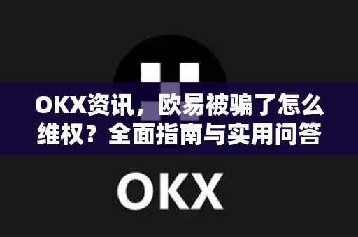 OKX资讯,欧易被骗了怎么维权?全面指南与实用问答 OKX资讯,欧易被骗了怎么维权?全面指南与实用问答