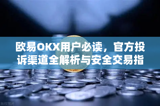 欧易OKX用户必读,官方投诉渠道全解析与安全交易指南 欧易OKX用户必读,官方投诉渠道全解析与安全交易指南