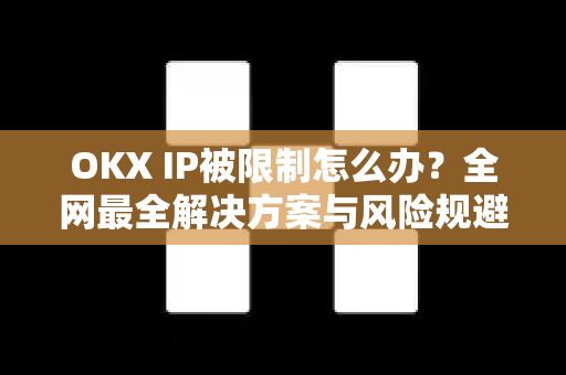 OKX IP被限制怎么办?全网最全解决方案与风险规避指南 OKX IP被限制怎么办?全网最全解决方案与风险规避指南