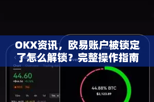 OKX资讯，欧易账户被锁定了怎么解锁？完整操作指南与常见问题解答