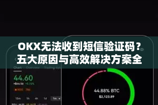 OKX无法收到短信验证码?五大原因与高效解决方案全解析 OKX无法收到短信验证码?五大原因与高效解决方案全解析
