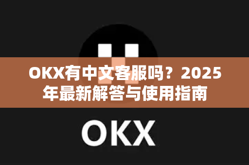 OKX有中文客服吗?2025年最新解答与使用指南 OKX有中文客服吗?2025年最新解答与使用指南