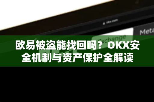 欧易被盗能找回吗？OKX安全机制与资产保护全解读