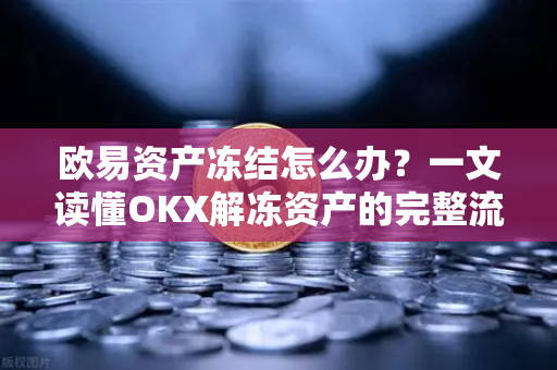 欧易资产冻结怎么办?一文读懂OKX解冻资产的完整流程与注意事项 欧易资产冻结怎么办?一文读懂OKX解冻资产的完整流程与注意事项