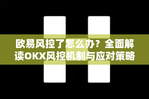 欧易风控了怎么办?全面解读OKX风控机制与应对策略 欧易风控了怎么办?全面解读OKX风控机制与应对策略