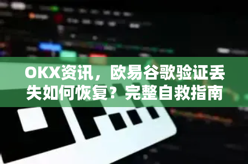 OKX资讯,欧易谷歌验证丢失如何恢复?完整自救指南与常见问题解答 OKX资讯,欧易谷歌验证丢失如何恢复?完整自救指南与常见问题解答