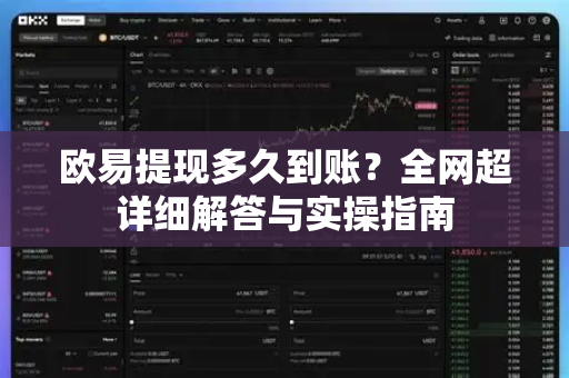 欧易提现多久到账?全网超详细解答与实操指南 欧易提现多久到账?全网超详细解答与实操指南