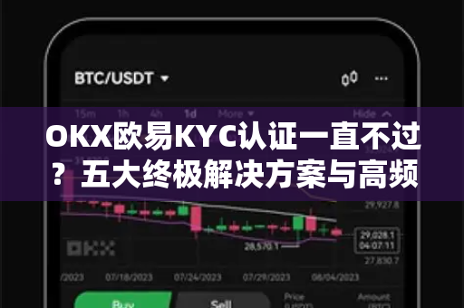OKX欧易KYC认证一直不过?五大终极解决方案与高频问题全解析 OKX欧易KYC认证一直不过?五大终极解决方案与高频问题全解析