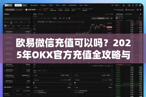 欧易微信充值可以吗?2025年OKX官方充值全攻略与常见问题解答 欧易微信充值可以吗?2025年OKX官方充值全攻略与常见问题解答