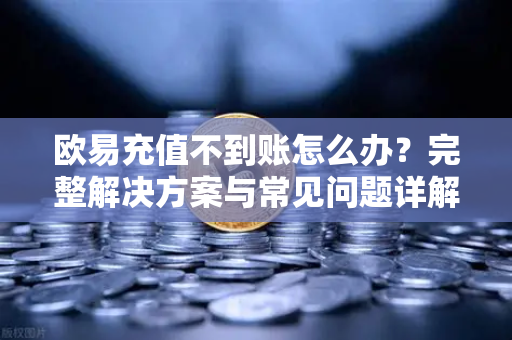 欧易充值不到账怎么办?完整解决方案与常见问题详解 欧易充值不到账怎么办?完整解决方案与常见问题详解