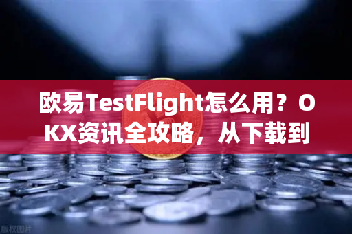 欧易TestFlight怎么用?OKX资讯全攻略,从下载到安全交易的详细指南 欧易TestFlight怎么用?OKX资讯全攻略,从下载到安全交易的详细指南