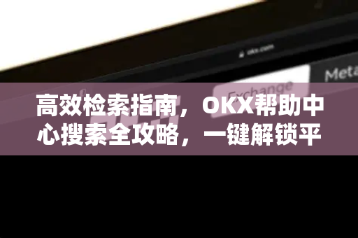 高效检索指南,OKX帮助中心搜索全攻略,一键解锁平台难题 高效检索指南,OKX帮助中心搜索全攻略,一键解锁平台难题